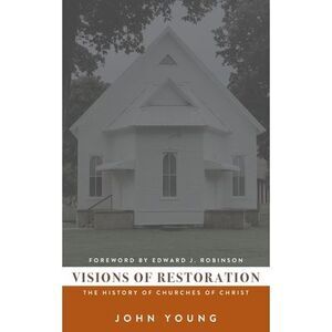 Visions of Restoration: The History of Churches of Christ -- John Young